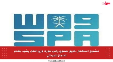 مشروع استكمال طريق صفوى-رأس تنورة: وزير النقل يشيد بتقدم الإنجاز الميداني